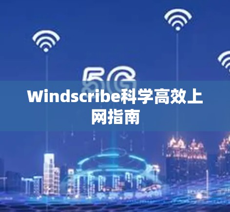 Windscribe科学高效上网指南