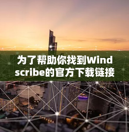 为了帮助你找到Windscribe的官方下载链接，以下是详细的步骤和建议