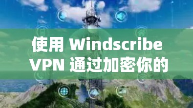 使用 Windscribe VPN 通过加密你的互联网流量来保护自己免受恶意软件攻击，以下是逐步指南