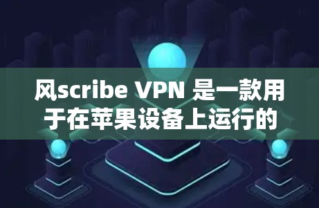 风scribe VPN 是一款用于在苹果设备上运行的VPN应用，旨在为用户提供加密通信的便利。以下是关于该应用的详细信息