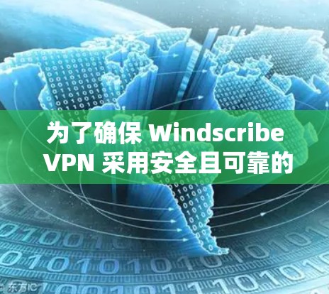 为了确保 Windscribe VPN 采用安全且可靠的加密技术，我将按照以下步骤进行