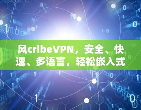 风cribeVPN,安全、快速、多语言,轻松嵌入式解决方案 风cribeVPN,安全、快速、多语言,轻松嵌入式解决方案