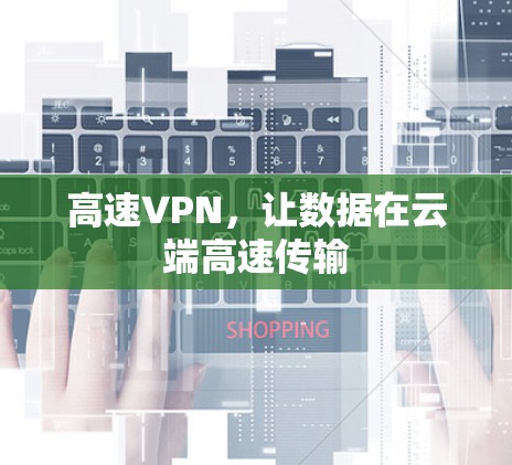 高速VPN,让数据在云端高速传输 高速VPN,让数据在云端高速传输