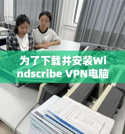 为了下载并安装Windscribe VPN电脑软件，您可以按照以下步骤进行