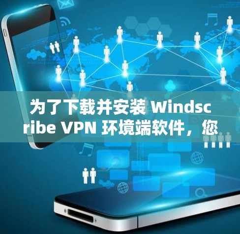 为了下载并安装 Windscribe VPN 环境端软件,您可以按照以下步骤进行 为了下载并安装 Windscribe VPN 环境端软件,您可以按照以下步骤进行