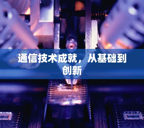 通信技术成就，从基础到创新