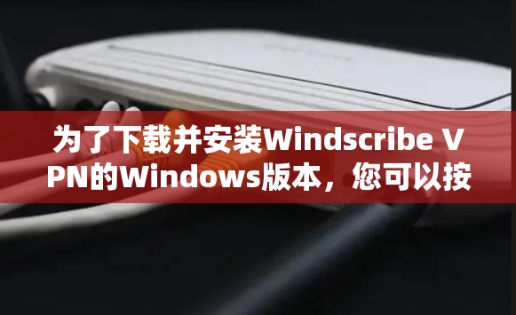 为了下载并安装Windscribe VPN的Windows版本,您可以按照以下步骤操作 为了下载并安装Windscribe VPN的Windows版本,您可以按照以下步骤操作