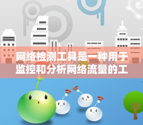 网络检测工具是一种用于监控和分析网络流量的工具,帮助发现网络中的异常行为。以下是对网络检测工具的系统性介绍,涵盖基本概念、分类、功能、安装配置、使用方法以及评估工具的效果 网络检测工具是一种用于监控和分析网络流量的工具,帮助发现网络中的异常行为。以下是对网络检测工具的系统性介绍,涵盖基本概念、分类、功能、安装配置、使用方法以及评估工具的效果