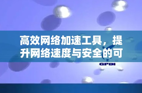 高效网络加速工具，提升网络速度与安全的可靠选择