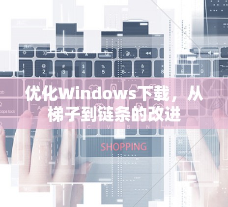 优化Windows下载，从梯子到链条的改进