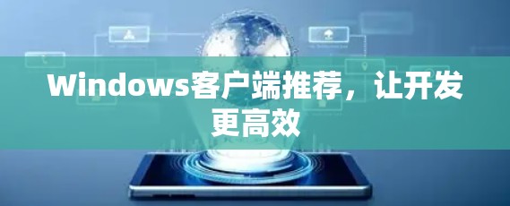 Windows客户端推荐，让开发更高效