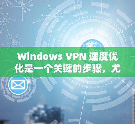 Windows VPN 速度优化是一个关键的步骤，尤其是在需要快速连接到国外服务器的情况下。以下是一些优化 Windows VPN 速度的建议