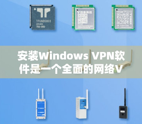 安装Windows VPN软件是一个全面的网络VPN体验，适合多种需求。以下是使用Windows VPN软件的具体步骤