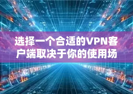 选择一个合适的VPN客户端取决于你的使用场景、需求和安全偏好。以下是基于不同需求的推荐 选择一个合适的VPN客户端取决于你的使用场景、需求和安全偏好。以下是基于不同需求的推荐