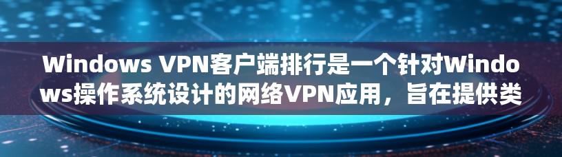 Windows VPN客户端排行是一个针对Windows操作系统设计的网络VPN应用，旨在提供类似本地VPN的访问功能。以下是几个主要的Windows VPN应用排行