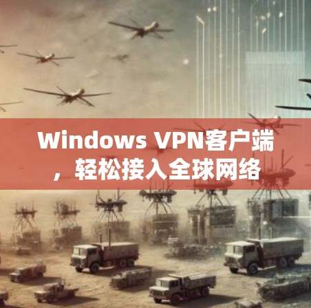 Windows VPN客户端，轻松接入全球网络