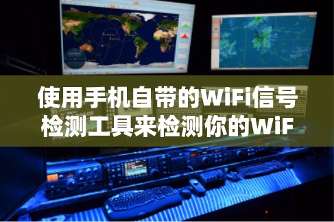 使用手机自带的WiFi信号检测工具来检测你的WiFi信号可以按照以下步骤进行