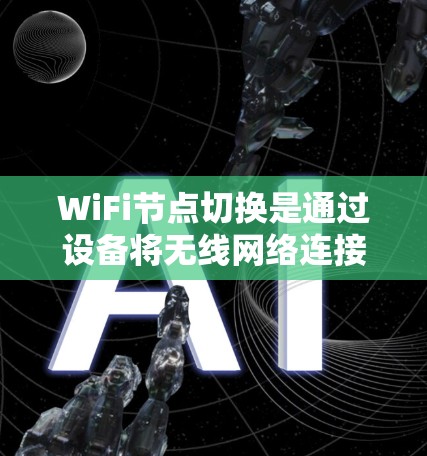 WiFi节点切换是通过设备将无线网络连接从一个节点切换到另一个节点的操作。以下是关于节点切换的详细步骤和方法