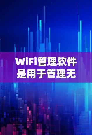 WiFi管理软件是用于管理无线网络设备（如路由器、交换机）的软件，旨在优化网络配置和设备管理。以下是对WiFi管理软件的详细指南