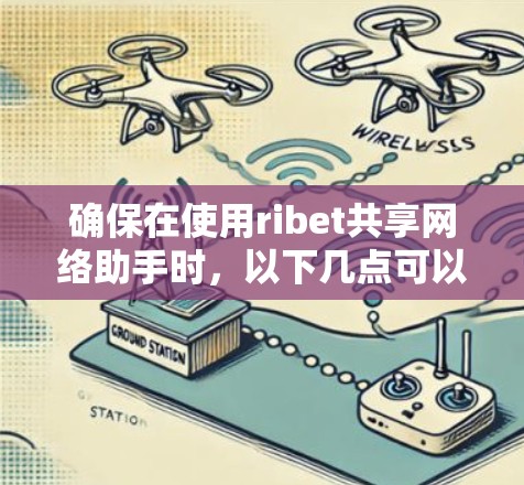 确保在使用ribet共享网络助手时，以下几点可以避免潜在的问题