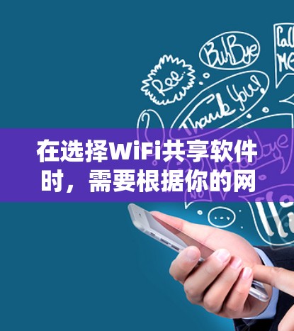 在选择WiFi共享软件时，需要根据你的网络覆盖范围、使用习惯和预算来决定。以下是对不同软件的总结