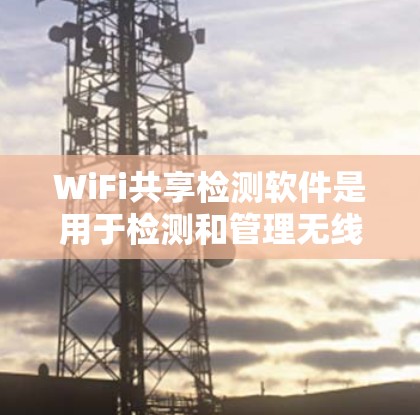 WiFi共享检测软件是用于检测和管理无线网络共享的工具，以下是详细的分析和建议