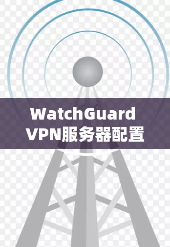 WatchGuard VPN服务器配置教程