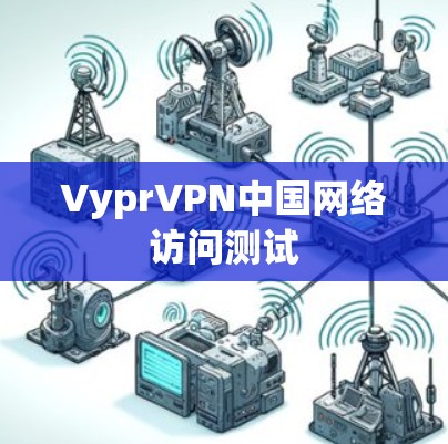 VyprVPN中国网络访问测试 VyprVPN中国网络访问测试