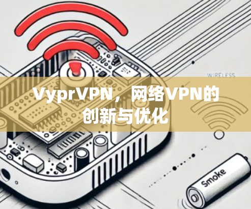 VyprVPN,网络VPN的创新与优化 VyprVPN,网络VPN的创新与优化