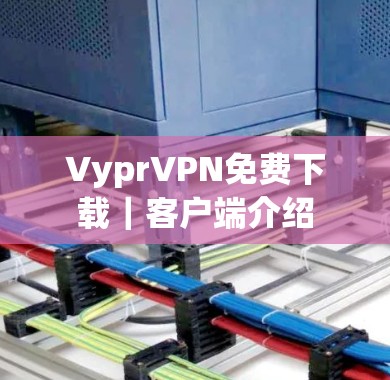 VyprVPN免费下载|客户端介绍 VyprVPN免费下载|客户端介绍