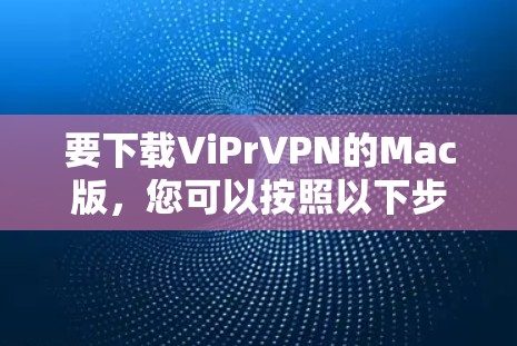 要下载ViPrVPN的Mac版，您可以按照以下步骤操作