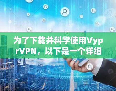 为了下载并科学使用VyprVPN，以下是一个详细且有序的步骤指南