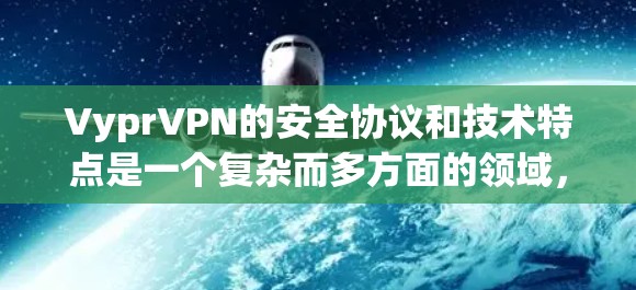 VyprVPN的安全协议和技术特点是一个复杂而多方面的领域,涉及加密、访问控制、隐私保护等多个方面。以下是对VyprVPN的安全协议和技术特点的详细分析 VyprVPN的安全协议和技术特点是一个复杂而多方面的领域,涉及加密、访问控制、隐私保护等多个方面。以下是对VyprVPN的安全协议和技术特点的详细分析