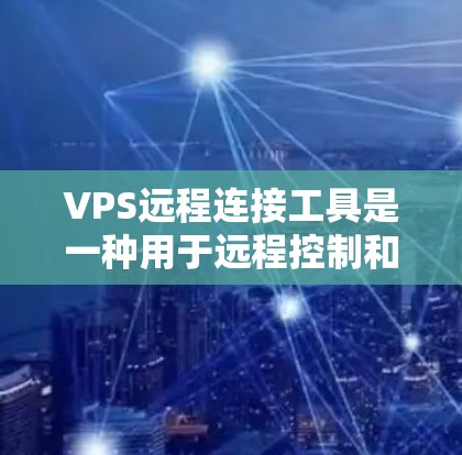 VPS远程连接工具是一种用于远程控制和操作VPS的工具,通常包括文件传输、远程登录、文件操作等功能。以下是一步步的指南 VPS远程连接工具是一种用于远程控制和操作VPS的工具,通常包括文件传输、远程登录、文件操作等功能。以下是一步步的指南