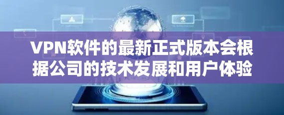 VPN软件的最新正式版本会根据公司的技术发展和用户体验不断推出新的版本。以下是目前一些主要VPN公司的最新正式版本