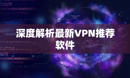 深度解析最新VPN推荐软件