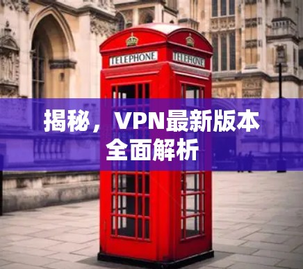 揭秘，VPN最新版本全面解析