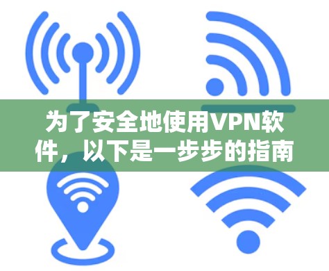 为了安全地使用VPN软件，以下是一步步的指南