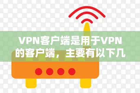 VPN客户端是用于VPN的客户端，主要有以下几种类型