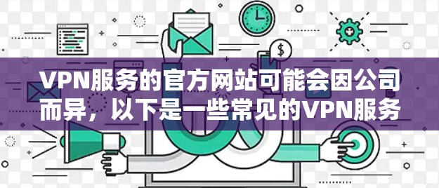 VPN服务的官方网站可能会因公司而异,以下是一些常见的VPN服务的网址和特点 VPN服务的官方网站可能会因公司而异,以下是一些常见的VPN服务的网址和特点