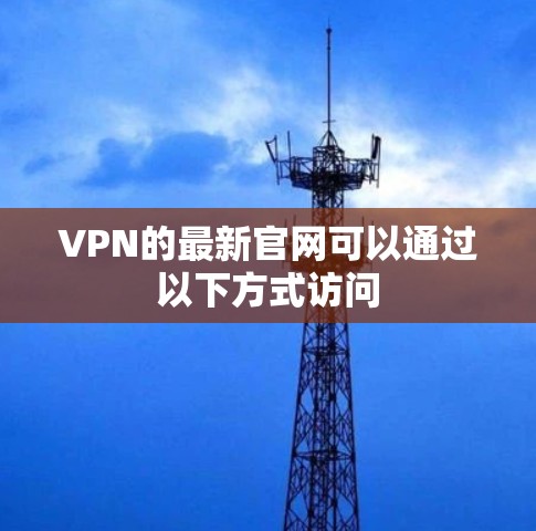 VPN的最新官网可以通过以下方式访问