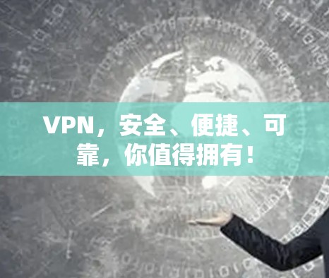 VPN，安全、便捷、可靠，你值得拥有！