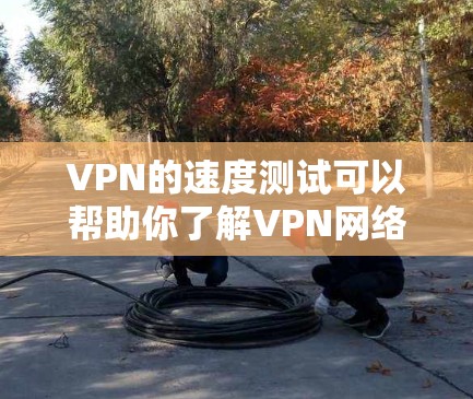 VPN的速度测试可以帮助你了解VPN网络的实际速度,但需要注意以下几点 VPN的速度测试可以帮助你了解VPN网络的实际速度,但需要注意以下几点