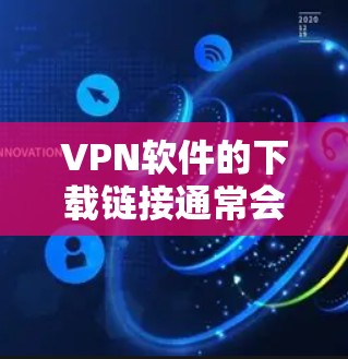 VPN软件的下载链接通常会更新，以提供最新的版本。以下是一些主要的VPN平台及其官方下载页面，供用户参考