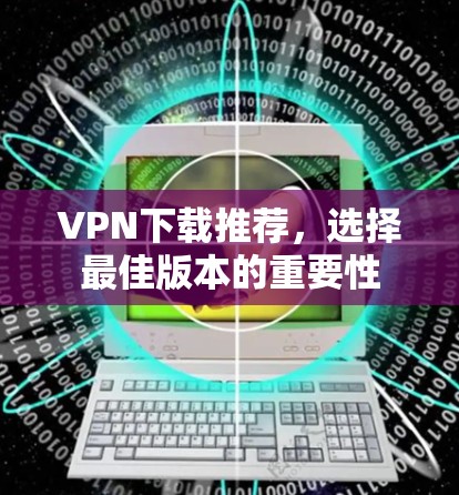 VPN下载推荐，选择最佳版本的重要性