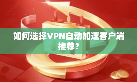 如何选择VPN自动加速客户端推荐？