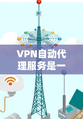 VPN自动代理服务是一种通过自动连接到另一个网络服务器来访问目标服务器的技术，旨在简化用户进入海外服务器的流程。然而，这种服务也存在一些潜在的问题，包括安全性、隐私和兼容性等。以下是一些关键点