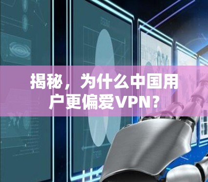 揭秘,为什么中国用户更偏爱VPN? 揭秘,为什么中国用户更偏爱VPN?
