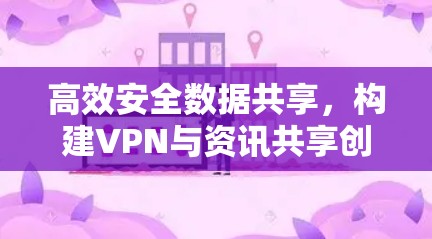 高效安全数据共享,构建VPN与资讯共享创新解决方案 高效安全数据共享,构建VPN与资讯共享创新解决方案