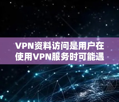 VPN资料访问是用户在使用VPN服务时可能遇到的问题之一。通常,用户可以通过以下方法访问特定资料 VPN资料访问是用户在使用VPN服务时可能遇到的问题之一。通常,用户可以通过以下方法访问特定资料